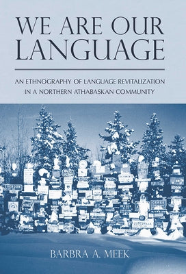 We Are Our Language: An Ethnography of Language Revitalization in a Northern Athabaskan Community by Meek, Barbra A.