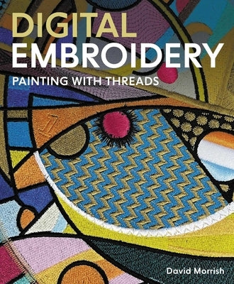 Digital Embroidery: Painting with Threads by Morrish, David