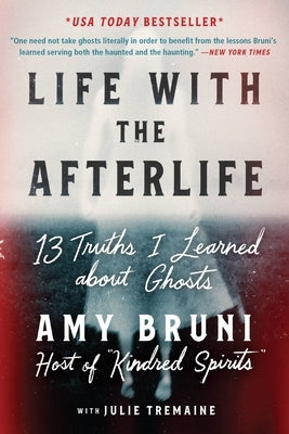 Life with the Afterlife: 13 Truths I Learned about Ghosts by Bruni, Amy