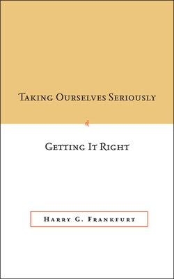 Taking Ourselves Seriously and Getting It Right by Frankfurt, Harry G.