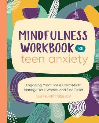 Mindfulness Workbook for Teen Anxiety: Engaging Mindfulness Exercises to Manage Your Worries and Find Relief by Stevens, Sally Annjanece