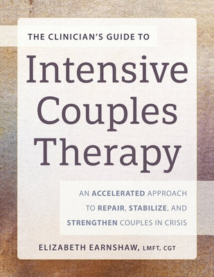The Clinician's Guide to Intensive Couples Therapy: An Accelerated Approach to Repair, Stabilize, and Strengthen Couples in Crisis by Earnshaw, Elizabeth