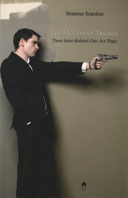 The McGowan Trilogy: Three Inter-Related One Act Plays by Scanlon, SÃ©amus