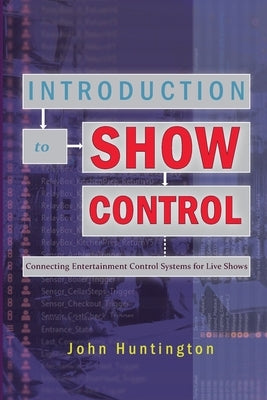 Introduction to Show Control: Connecting Entertainment Control Systems for Live Shows by Huntington, John