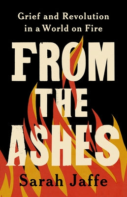 From the Ashes: Grief and Revolution in a World on Fire by Jaffe, Sarah