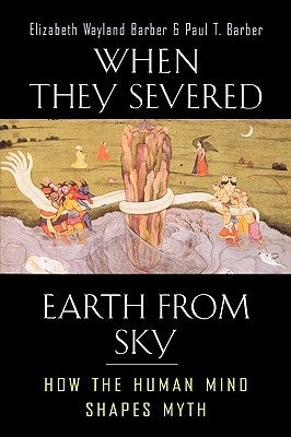 When They Severed Earth from Sky: How the Human Mind Shapes Myth by Barber, Elizabeth Wayland