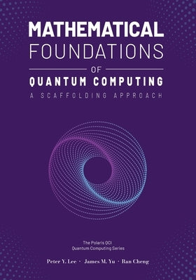 Mathematical Foundations of Quantum Computing: A Scaffolding Approach by Lee, Peter