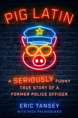 Pig Latin: A Seriously Funny True Story of a Former Police Officer by Tansey, Eric