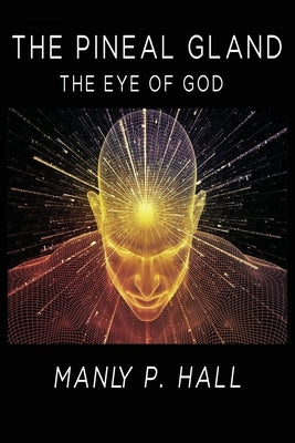 The Pineal Gland: The Eye Of God by Hall, Manly P.