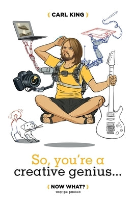 So, You're A Creative Genius... Now What? (Second Edition) by King, Carl