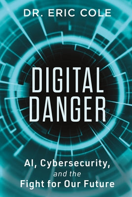 Digital Danger: Ai, Cybersecurity, and the Fight for Our Future by Cole, Eric