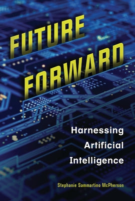 Future Forward: Harnessing Artificial Intelligence by McPherson, Stephanie Sammartino