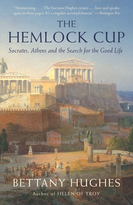 The Hemlock Cup: Socrates, Athens and the Search for the Good Life by Hughes, Bettany