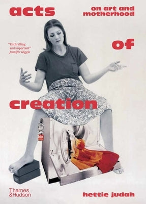 Acts of Creation: On Art and Motherhood by Judah, Hettie