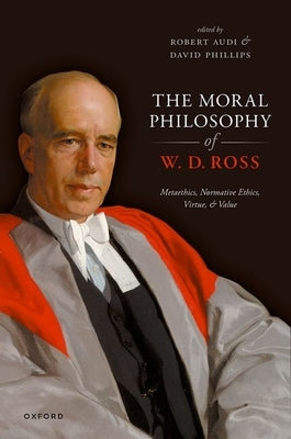 The Moral Philosophy of W. D. Ross: Metaethics, Normative Ethics, Virtue, and Value by Audi, Robert