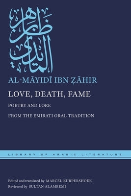 Love, Death, Fame: Poetry and Lore from the Emirati Oral Tradition by Ẓāhir, Al-Māyidī Ib