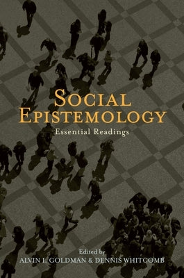 Social Epistemology: Essential Readings by Goldman, Alvin I.