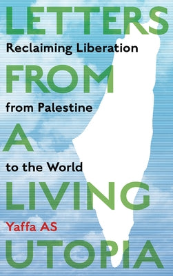 Letters from a Living Utopia: Reclaiming Liberation from Palestine to the World by As, Yaffa