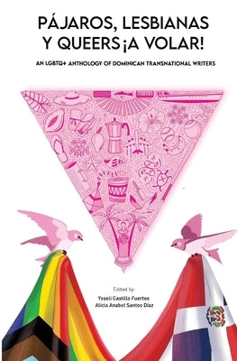 Pájaros, lesbianas y queers...¡a volar!: An LGBTQ+ Anthology of Dominican Transnational Writers by Castillo Fuertes, Yoseli