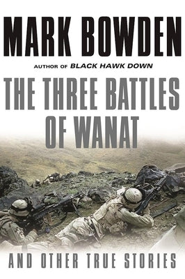 The Three Battles of Wanat: And Other True Stories by Bowden, Mark