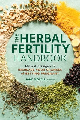 The Herbal Fertility Handbook: Natural Strategies to Increase Your Chances of Getting Pregnant by Moccia, Liane