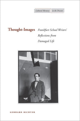 Thought-Images: Frankfurt School Writers' Reflections from Damaged Life by Richter, Gerhard