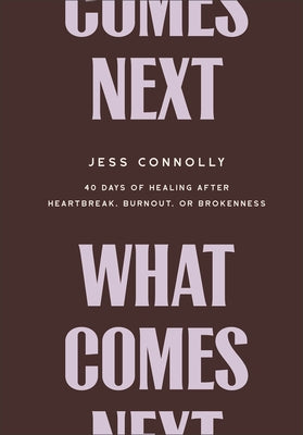 What Comes Next: 40 Days of Healing After Heartbreak, Burnout, or Brokenness by Connolly, Jess