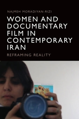 Women and Documentary Film in Contemporary Iran: Reframing Reality by Moradiyan-Rizi, Najmeh