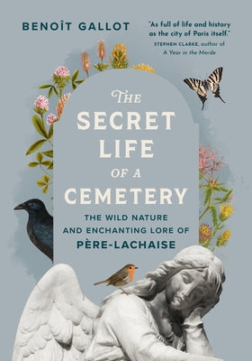 The Secret Life of a Cemetery: The Wild Nature and Enchanting Lore of Père-Lachaise by Gallot, BenoÃ®t