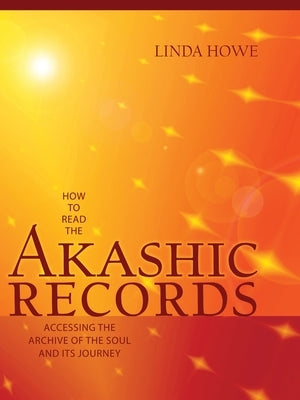 How to Read the Akashic Records: Accessing the Archive of the Soul and Its Journey by Howe, Linda