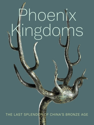 Phoenix Kingdoms: The Last Splendor of China's Bronze Age by Zhang, Fan Jeremy