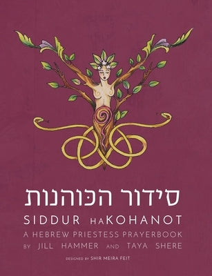 Siddur HaKohanot: A Hebrew Priestess Prayerbook by Hammer, Jill
