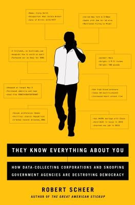 They Know Everything about You: How Data-Collecting Corporations and Snooping Government Agencies Are Destroying Democracy by Scheer, Robert