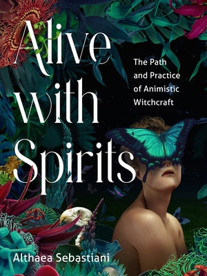 Alive with Spirits: The Path and Practice of Animistic Witchcraft by Sebastiani, Althaea