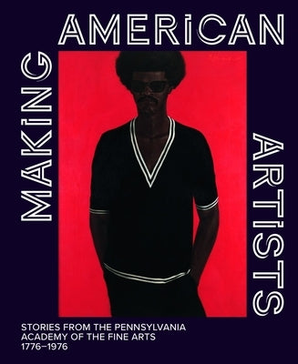 Making American Artists: Stories from the Pennsylvania Academy of the Fine Arts, 1776-1976 by Marley, Anna O.