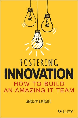 Fostering Innovation: How to Build an Amazing It Team by Laudato, Andrew