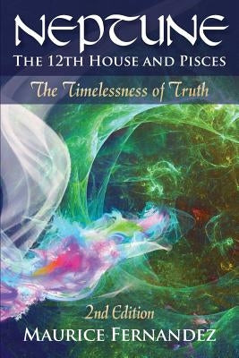 Neptune, the 12th house, and Pisces - 2nd Edition: The Timelessness of Truth by Fernandez, Maurice