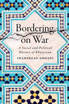 Bordering on War: A Social and Political History of Khuzestan by Ahmadi, Shaherzad