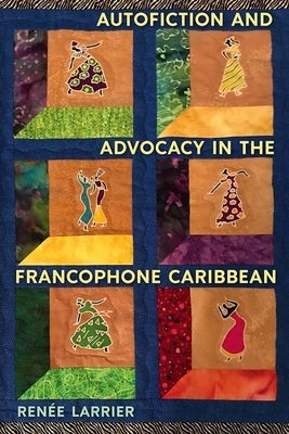 Autofiction and Advocacy in the Francophone Caribbean by Larrier, RenÃ©e