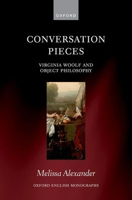 Conversation Pieces: Virginia Woolf and Object Philosophy by Alexander, Melissa
