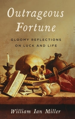 Outrageous Fortune: Gloomy Reflections on Luck and Life by Miller, William Ian
