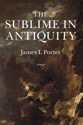 The Sublime in Antiquity by Porter, James I.