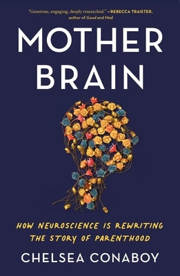 Mother Brain: How Neuroscience Is Rewriting the Story of Parenthood by Conaboy, Chelsea