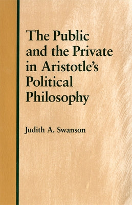 The Public and the Private in Aristotle's Political Philosophy by Swanson, Judith A.