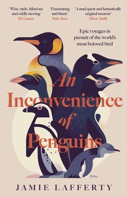 An Inconvenience of Penguins: Epic Voyages in Pursuit of the World's Most Beloved Bird by Lafferty, Jamie