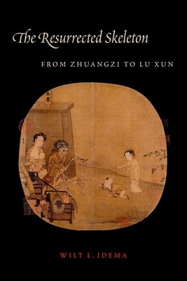 The Resurrected Skeleton: From Zhuangzi to Lu Xun by Idema, Wilt