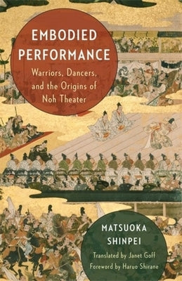 Embodied Performance: Warriors, Dancers, and the Origins of Noh Theater by Goff, Janet