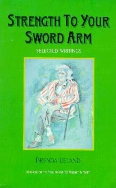 Strength to Your Sword Arm: Selected Writings by Ueland, Brenda