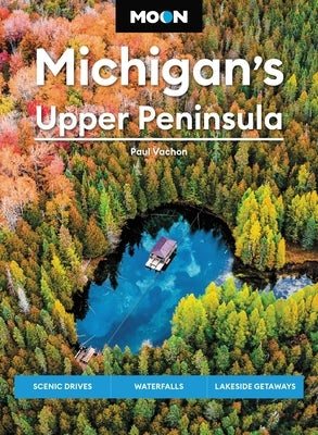 Moon Michigan's Upper Peninsula: Scenic Drives, Waterfalls, Lakeside Getaways by Vachon, Paul