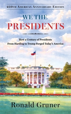 We the Presidents: How a Century of Presidents from Harding to Trump Forged Today's America by Gruner, Ronald